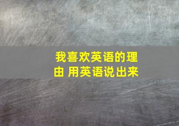 我喜欢英语的理由 用英语说出来